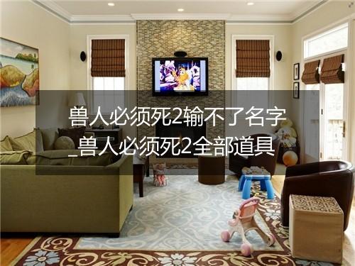 兽人必须死2输不了名字_兽人必须死2全部道具