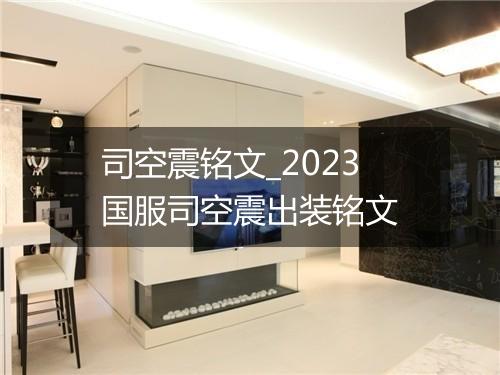 司空震铭文_2023国服司空震出装铭文