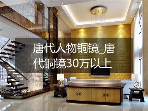 唐代人物铜镜_唐代铜镜30万以上