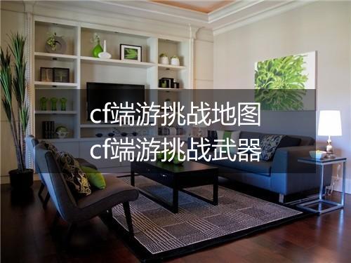 cf端游挑战地图　cf端游挑战武器