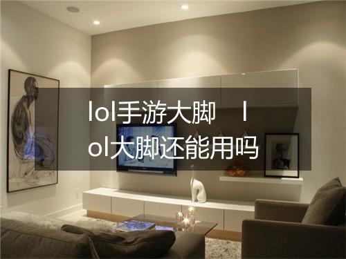 lol手游大脚　lol大脚还能用吗