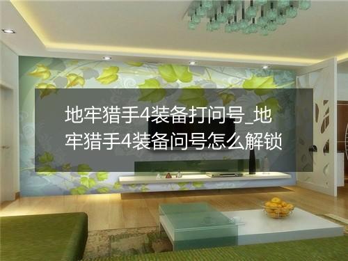 地牢猎手4装备打问号_地牢猎手4装备问号怎么解锁