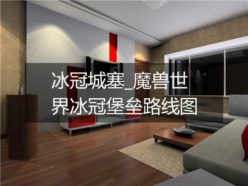 冰冠城塞_魔兽世界冰冠堡垒路线图