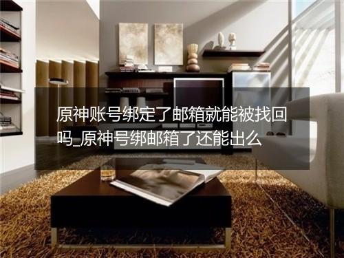 原神账号绑定了邮箱就能被找回吗_原神号绑邮箱了还能出么